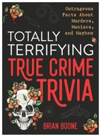Totally Terrifying True Crime Trivia: Outrageous Facts about Murders, Maniacs, and Mayhem 1250287227 Book Cover