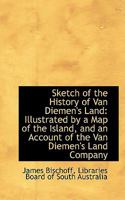 Sketch of the History of Van Diemen's Land: Illustrated by a Map of the Island, and an Account of Th 1018929592 Book Cover