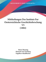 Mittheilungen Des Instituts Fur Oesterreichische Geschichtsforschung V5 (1884) 116952513X Book Cover