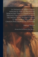 La Divinité De Jésus-christ, Annoncée Par Les Prophètes, Démontrée Par Les Évangélistes Prouvée Par L'accomplissement Des Prédictions De Jésus-christ ... L'histoire D'une Âme Et... 1021428175 Book Cover