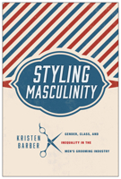 Styling Masculinity: Gender, Class, and Inequality in the Men's Grooming Industry 0813565529 Book Cover