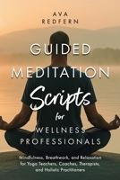 Guided Meditation Scripts for Wellness Professionals: Mindfulness, Breathwork, and Relaxation for Yoga Teachers, Coaches, Therapists, and Holistic Practitioners B0FBH1NDYZ Book Cover