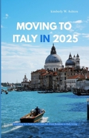 MOVING TO ITALY IN 2025: Everything You Need to Start a New Life, From Residency to Daily Living B0FL73XJZP Book Cover