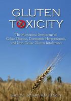 Gluten Toxicity: The Mysterious Symptoms of Celiac Disease, Dermatitis Herpetiformis, And Non-Celiac Gluten Intolerance 1453864113 Book Cover