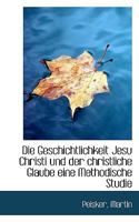 Die Geschichtlichkeit Jesu Christi und der christliche Glaube eine Methodische Studie 1113381361 Book Cover