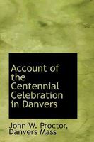 Account of the Centennial Celebration in Danvers 0530796732 Book Cover