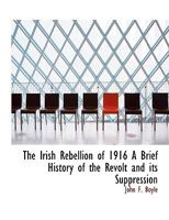 The Irish Rebellion of 1916 A Brief History of the Revolt and its Suppression 1116284405 Book Cover