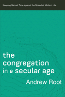 The Congregation in a Secular Age : Keeping Sacred Time Against the Speed of Modern Life 0801098483 Book Cover