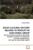 SOCIO-CULTURAL FACTORS RELATED TO FERTILITY IN SURI ETHNIC GROUP: SOCIO-CULTURAL FACTORS IN DECISIONS RELATED TO FERTILITY IN REMOTELY LOCATED COMMUNITIES: THE CASE OF SURI ETHNIC GROUP 3639207750 Book Cover