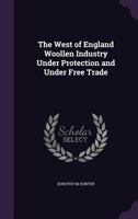 The West of England Woollen Industry Under Protection and Under Free Trade 1346741263 Book Cover