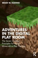 Adventures in the Digital Play Room: The Seven Guiding Principles for Using Minecraft in Play Therapy 1041014481 Book Cover