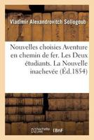 Nouvelles Choisies Aventure En Chemin de Fer. Les Deux A(c)Tudiants. La Nouvelle Inacheva(c)E 201362283X Book Cover