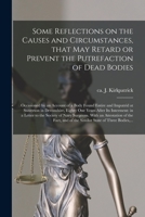 Some reflections on the causes and circumstances, that may retard or prevent the putrefaction of dead bodies: occasioned by an account of a body found ... in Devonshire, 81 years after its interment 1014138159 Book Cover