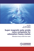 Super magnetic poly amide nano composite for adsorption heavy metals 620050007X Book Cover