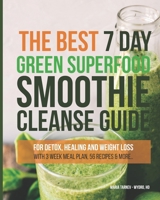 The Best 7 Day Green Superfood Smoothie Cleanse Guide: Foe Detox, Healing and Weight Loss with 3 Week Meal Plan, 56 Recipes & More. B093B4MC3M Book Cover