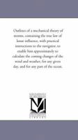 Outlines of a Mechanical Theory of Storms [electronic Resource] Containing the True Law of Lunar Influence, With Practical Instructions to the ... of the Wind and Weather, for Any Given... 1519550456 Book Cover