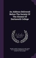 An Address Delivered Before The Society Of The Alumni Of Dartmouth College 1246698021 Book Cover