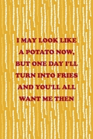 I May Look Like A Potato Now, But One Day I'll Turn Into Fries And You'll All Want Me Then: All Purpose 6x9 Blank Lined Notebook Journal Way Better Than A Card Trendy Unique Gift Yellow Fries Potato 1706506295 Book Cover