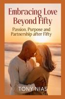 Embracing Love Beyond Fifty: Passion, Purpose and Partnership after Fifty B0G43DXTTM Book Cover