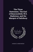 The Three Statesmen: The Earl of Beaconsfield, W. E. Gladstone, and the Marquis of Salisbury (Classic Reprint) 1347159274 Book Cover