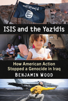ISIS and the Yazidis: How American Action Stopped a Genocide in Iraq 1476690650 Book Cover