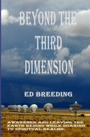 BEYOND THE THIRD DIMENSION: Awakened and Leaving the Earth behind while Soaring to Spiritual Realms. B0GWQHRGB6 Book Cover