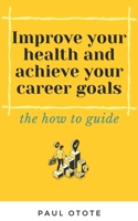 Improve Your Health and Achieve Your Career Goals: the how to guide 1674032781 Book Cover