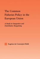 The Common Fisheries Policy in the European Union: A Study in Integrative and Distributive Bargaining 0415648947 Book Cover