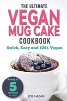 The Ultimate Vegan Mug Cake Cookbook: Quick, Easy & Unbelievably Delicious - Warm, Gooey & Irresistible Desserts In Under 5 Minutes! B084QL178T Book Cover