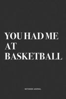 You Had Me At Basketball: A 6x9 Inch Diary Notebook Journal With A Bold Text Font Slogan On A Matte Cover and 120 Blank Lined Pages Makes A Great Alternative To A Card 1674590563 Book Cover