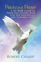 Practicing Prayer: A Six-Week Guide to Fresh Encounters with God for Individuals and Congregations 1478737867 Book Cover