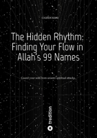 The Hidden Rhythm: Finding Your Flow in Allah's 99 Names: Guard your soul from unseen spiritual attacks 3384566904 Book Cover
