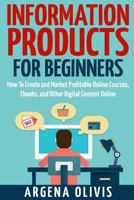Information Products for Beginners: How to Create and Market Online Courses, Ebooks, and Other Digital Products Online 1511932074 Book Cover