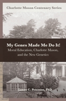 My Genes Made Me Do It!: Moral Education, Charlotte Mason, and the New Genetics (Charlotte Mason Centenary Series) B0CDNC7TPW Book Cover