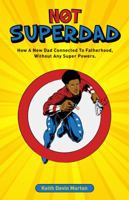 Not Superdad: How A New Dad Connected to Fatherhood Without Any Super Powers 0983777217 Book Cover
