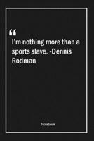 I'm nothing more than a sports slave. -Dennis Rodman: Lined Gift Notebook With Unique Touch Journal Lined Premium 120 Pages sports Quotes 1661710069 Book Cover