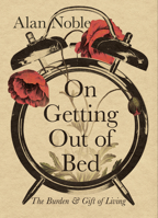 On Getting Out of Bed: The Burden and Gift of Living 1514004437 Book Cover