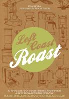 Left Coast Roast: A Guide to the Best Coffee and Roasters from San Francisco to Seattle 1604692847 Book Cover