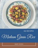 345 Medium Grain Rice Recipes: A Timeless Medium Grain Rice Cookbook B08FP5V1QM Book Cover