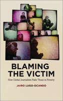 Blaming the Victim: How Global Journalism Fails Those in Poverty 0745334415 Book Cover