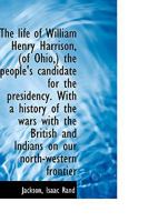 The Life of William Henry Harrison, (of Ohio,) the People's Candidate for the Presidency 1534850236 Book Cover