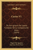 Cartas V1: De San Ignacio De Loyola Fundador De La Compania De Jesus 1166489132 Book Cover