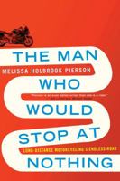 The Man Who Would Stop at Nothing: Long-Distance Motorcycling's Endless Road 039307904X Book Cover