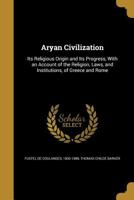 Aryan Civilization: Its Religious Origin and Its Progress, with an Account of the Religion, Laws, and Institutions, of Greece and Rome, Based On the Work of De Coulanges 1146785437 Book Cover
