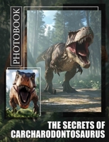 The Secrets of Carcharodontosaurus Photo Book: Explore 40 Stunning Images Of This Giant Predator For Dinosaurs Enthusiasts And Students B0DPT7MFX7 Book Cover