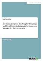 Die Bedeutung von Bindung für Säuglinge und Kleinkinder in Kriseneinrichtungen im Rahmen der Inobhutnahme 3668268223 Book Cover