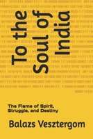 To the Soul of India: The Flame of Spirit, Struggle, and Destiny B0FQC9VRNX Book Cover