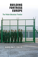 Building Fortress Europe: The Polish-Ukrainian Frontier 0812244281 Book Cover