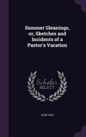 Summer Gleanings, Or, Sketches and Incidents of a Pastor's Vacation 1166989895 Book Cover