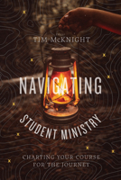 Navigating Student Ministry: Charting Your Course for the Journey 1462773362 Book Cover